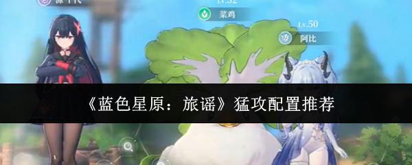 蓝色星原：旅谣 猛攻配置推荐