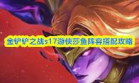 金铲铲之战s17游侠莎鱼阵容搭配攻略
