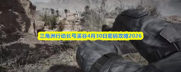 三角洲行动长弓溪谷4月30日密码攻略2026
