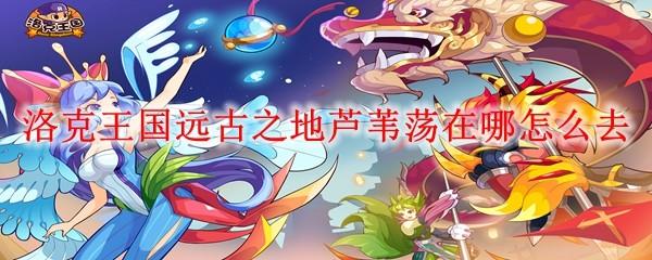 洛克王国远古之地芦苇荡在哪怎么去