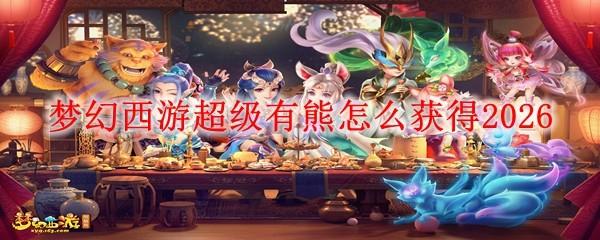 梦幻西游超级有熊怎么获得2026