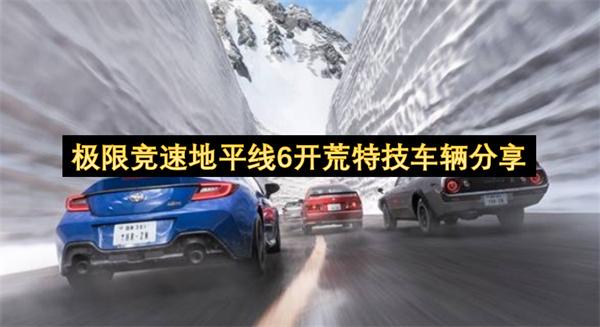 极限竞速地平线6开荒特技车辆分享