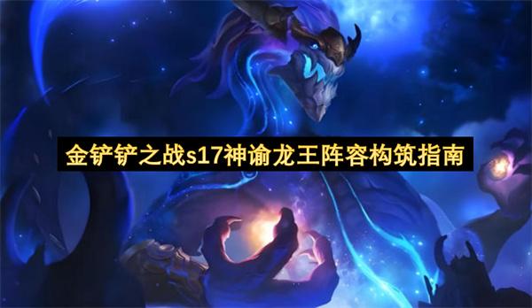 金铲铲之战s17神谕龙王阵容构筑指南