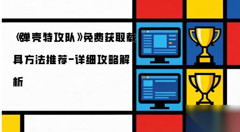 弹壳特工队载具怎么获取 弹壳特攻队免费获取载具方法推荐