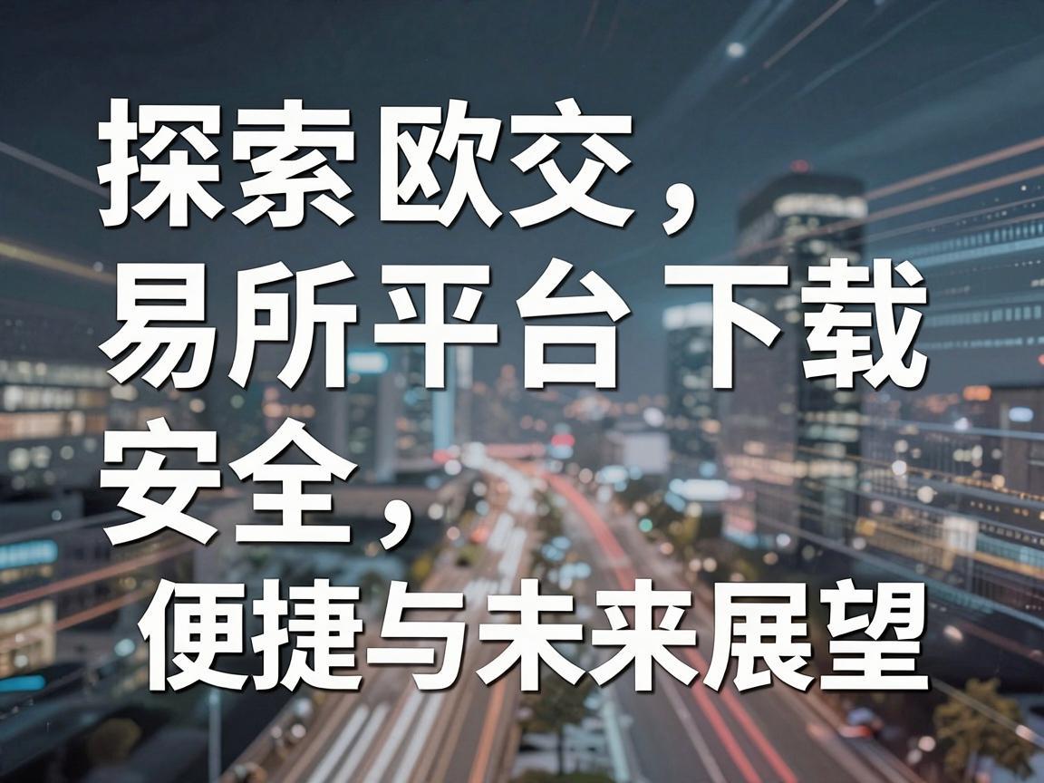 探索欧交易所平台下载，安全、便捷与未来展望