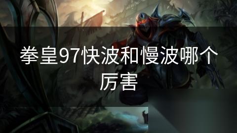 拳皇97快波和慢波哪个厉害