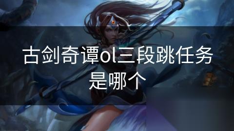 古剑奇谭ol三段跳任务是哪个