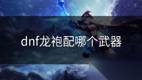 dnf龙袍配哪个武器